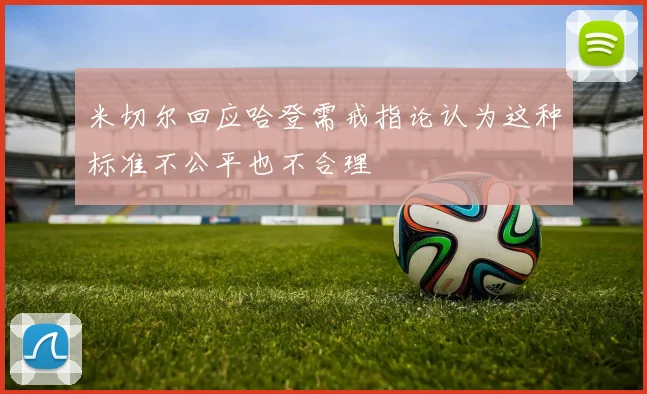 米切尔回应哈登需戒指论认为这种标准不公平也不合理