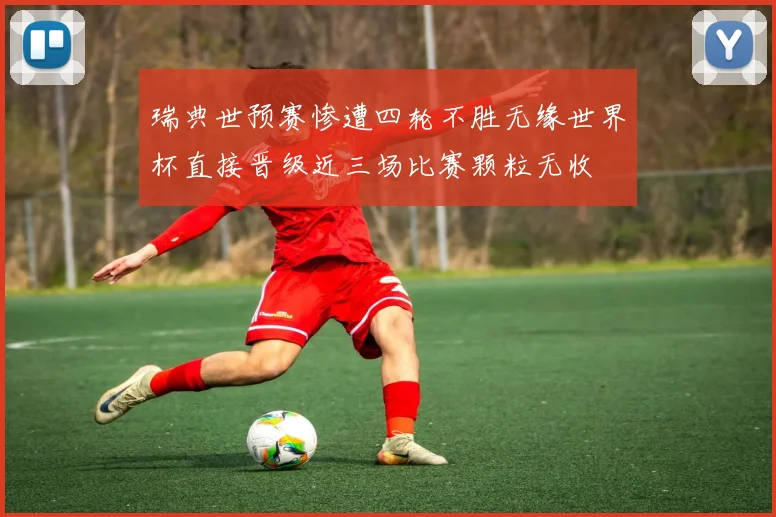 瑞典世预赛惨遭四轮不胜无缘世界杯直接晋级近三场比赛颗粒无收