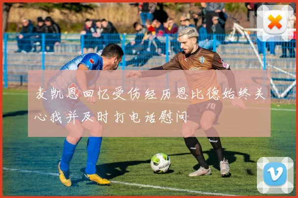 麦凯恩回忆受伤经历恩比德始终关心我并及时打电话慰问