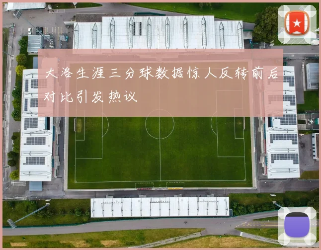 大洛生涯三分球数据惊人反转前后对比引发热议