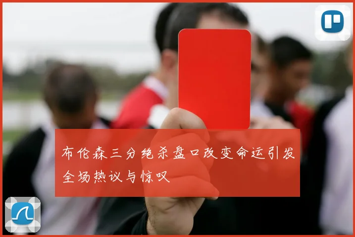 布伦森三分绝杀盘口改变命运引发全场热议与惊叹