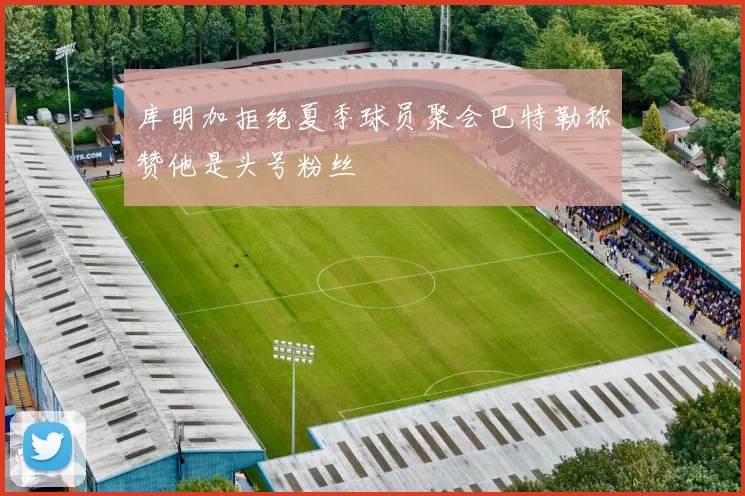 库明加拒绝夏季球员聚会巴特勒称赞他是头号粉丝
