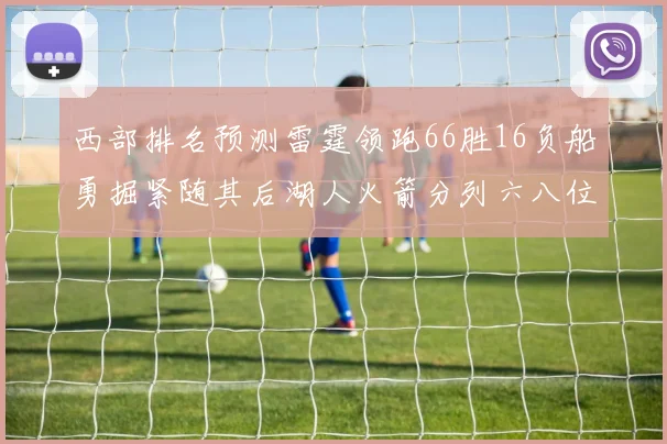 西部排名预测雷霆领跑66胜16负船勇掘紧随其后湖人火箭分列六八位